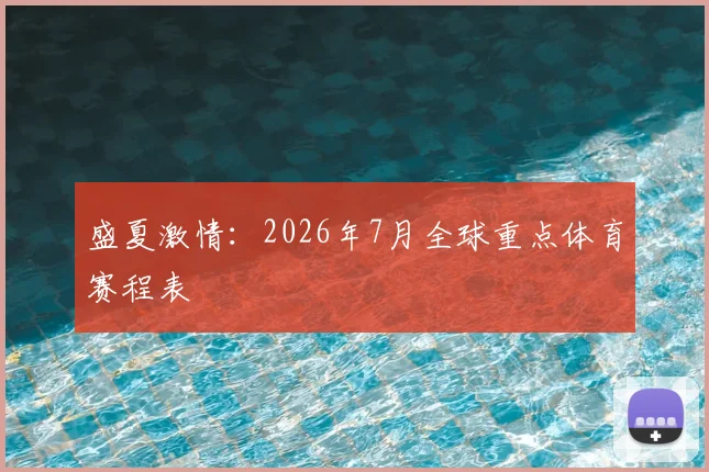 盛夏激情:2026年7月全球重点体育赛程表