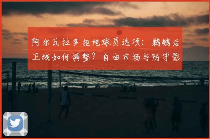 阿尔瓦拉多拒绝球员选项:鹈鹕后卫线如何调整?自由市场与防守影响解析