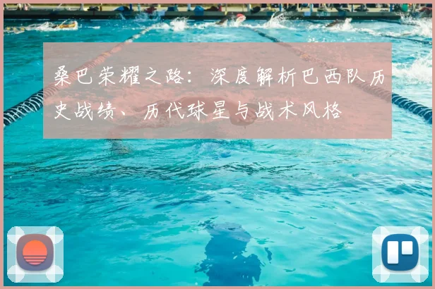 桑巴荣耀之路：深度解析巴西队历史战绩、历代球星与战术风格