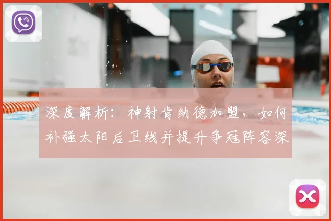 深度解析：神射肯纳德加盟，如何补强太阳后卫线并提升争冠阵容深度？