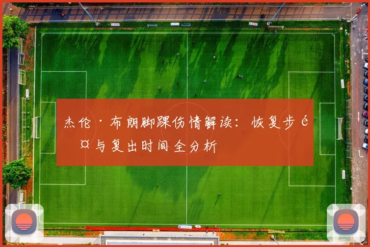 杰伦·布朗脚踝伤情解读：恢复步骤与复出时间全分析