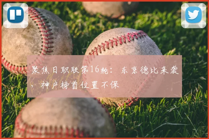 聚焦日职联第16轮：东京德比来袭，神户榜首位置不保